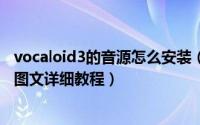 vocaloid3的音源怎么安装（洛天依vocaloid3 AE音源安装图文详细教程）
