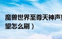 魔兽世界至尊天神声望如何开启（至尊天神声望怎么刷）