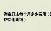 淘宝开店每个月多少费用（淘宝开店费用是多少分析淘宝开店费用明细）