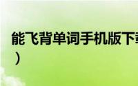 能飞背单词手机版下载（如何使用能飞背单词）
