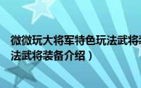 微微玩大将军特色玩法武将装备介绍（微微玩大将军特色玩法武将装备介绍）