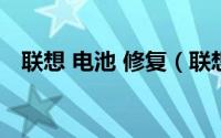 联想 电池 修复（联想电池召回怎么办理）