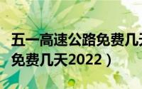 五一高速公路免费几天过路费（五一高速公路免费几天2022）