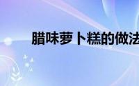 腊味萝卜糕的做法（萝卜糕的做法）