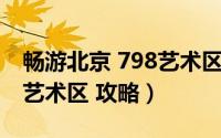 畅游北京 798艺术区 攻略图（畅游北京 798艺术区 攻略）