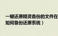 一键还原精灵备份的文件在哪里?（如何卸载一键还原精灵如何备份还原系统）