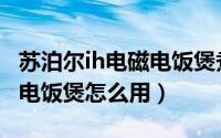 苏泊尔ih电磁电饭煲煮饭多久（苏泊尔ih蒸汽电饭煲怎么用）