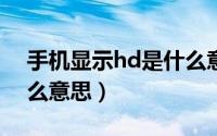 手机显示hd是什么意思?（手机显示hd是什么意思）