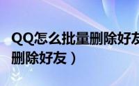 QQ怎么批量删除好友怎么恢复（qq怎么批量删除好友）