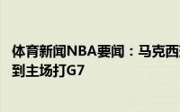 体育新闻NBA要闻：马克西球队需要我时做好准备等不及回到主场打G7