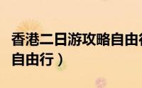 香港二日游攻略自由行路线（香港二日游攻略自由行）