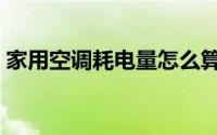 家用空调耗电量怎么算（空调耗电量怎么算）