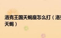 洛克王国天蝎座怎么打（洛克王国游戏攻略之哪里进化路霸天蝎）