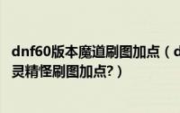 dnf60版本魔道刷图加点（dnf最新魔道86刷图加点?二觉古灵精怪刷图加点?）