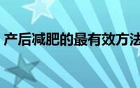 产后减肥的最有效方法（产后减肥瘦身方法）