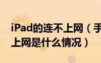 iPad的连不上网（手机能连接网络ipad连不上网是什么情况）