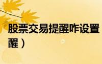 股票交易提醒咋设置（易选股如何关闭股价提醒）