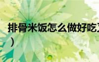排骨米饭怎么做好吃又简单（排骨米饭怎么做）