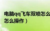 电脑qq飞车双喷怎么操作（《QQ飞车》双喷怎么操作）