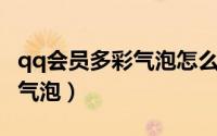 qq会员多彩气泡怎么设置（QQ如何设置多彩气泡）