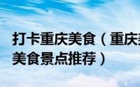 打卡重庆美食（重庆美食攻略-每日一菜-重庆美食景点推荐）