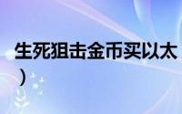 生死狙击金币买以太（生死狙击怎么赚取以太）