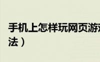 手机上怎样玩网页游戏（手机玩网页游戏的方法）