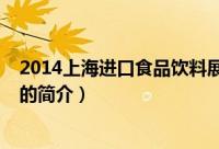 2014上海进口食品饮料展（关于2014上海进口食品饮料展的简介）