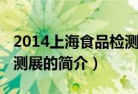 2014上海食品检测展（关于2014上海食品检测展的简介）