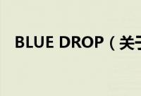 BLUE DROP（关于BLUE DROP的简介）