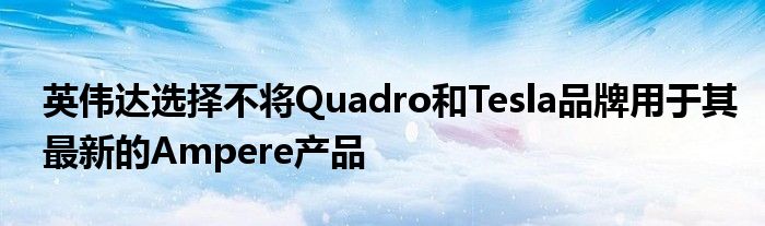 英伟达选择不将Quadro和Tesla品牌用于其最新的Ampere产品