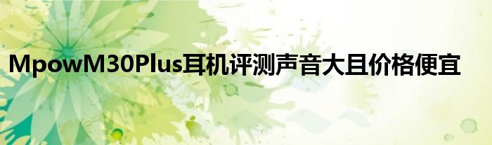 MpowM30Plus耳机评测声音大且价格便宜