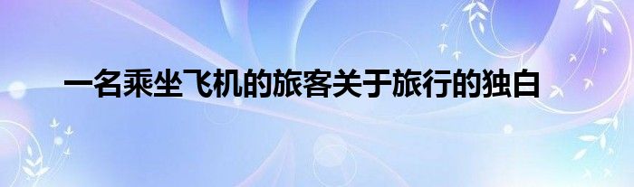 一名乘坐飞机的旅客关于旅行的独白