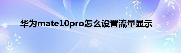 华为mate10pro怎么设置流量显示