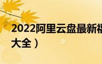 2022阿里云盘最新福利兑换码（可用福利码大全）