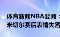 体育新闻NBA要闻：有些无奈爵士遭遇淘汰米切尔赛后表情失落