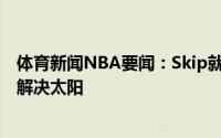 体育新闻NBA要闻：Skip就算没有伦纳德快船也能在6场内解决太阳
