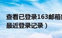 查看已登录163邮箱密码（怎么查看163邮箱最近登录记录）