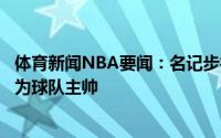 体育新闻NBA要闻：名记步行者将以4年2900万聘请卡莱尔为球队主帅