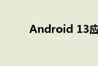Android 13应用迁移的两个阶段
