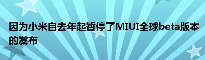 因为小米自去年起暂停了MIUI全球beta版本的发布