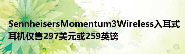 SennheisersMomentum3Wireless入耳式耳机仅售297美元或259英镑