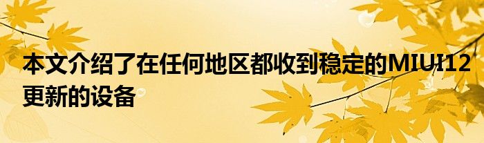 本文介绍了在任何地区都收到稳定的MIUI12更新的设备