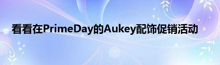 看看在PrimeDay的Aukey配饰促销活动