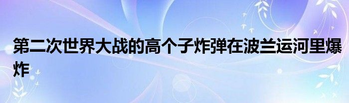第二次世界大战的高个子炸弹在波兰运河里爆炸