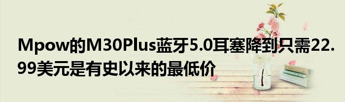 Mpow的M30Plus蓝牙5.0耳塞降到只需22.99美元是有史以来的最低价