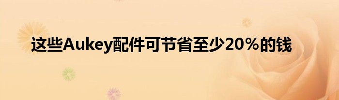 这些Aukey配件可节省至少20％的钱