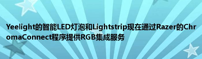 Yeelight的智能LED灯泡和Lightstrip现在通过Razer的ChromaConnect程序提供RGB集成服务