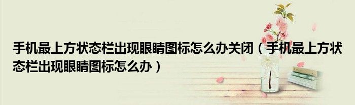 手机最上方状态栏出现眼睛图标怎么办关闭（手机最上方状态栏出现眼睛图标怎么办）