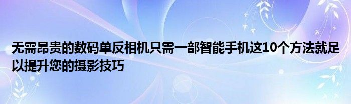 无需昂贵的数码单反相机只需一部智能手机这10个方法就足以提升您的摄影技巧